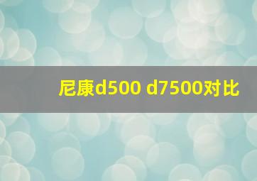 尼康d500 d7500对比